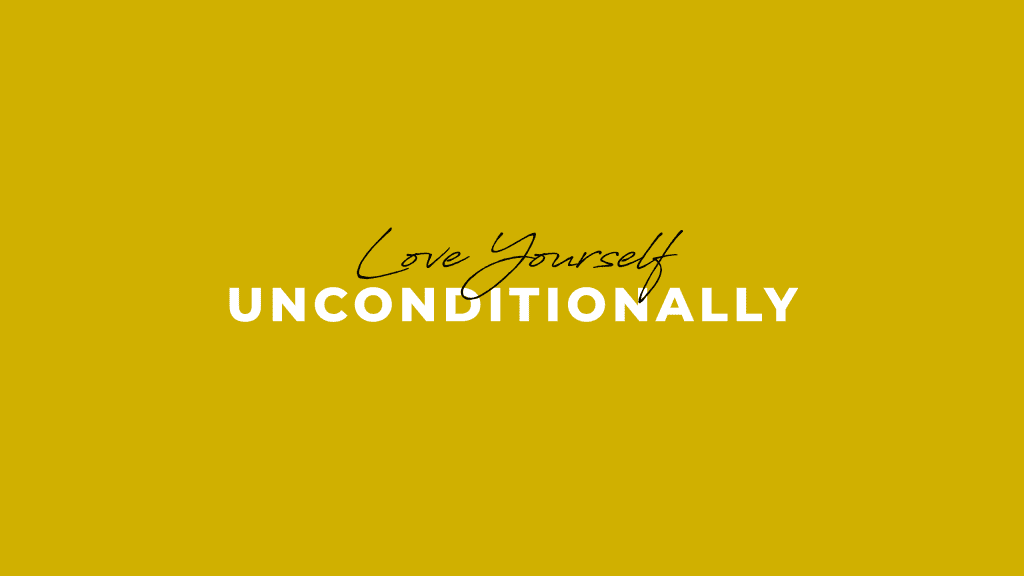 Unconditionally Love Yourself, No Matter What