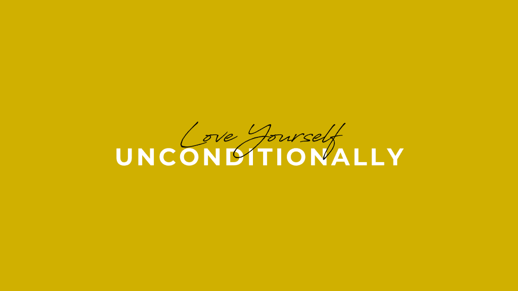 Unconditionally Love Yourself, No Matter What